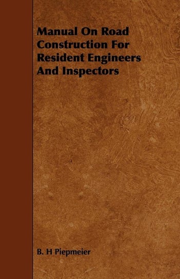 Manual On Road Construction For Resident Engineers And Inspectors Piepmeier B. H