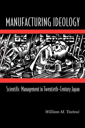 Manufacturing Ideology Tsutsui William M.