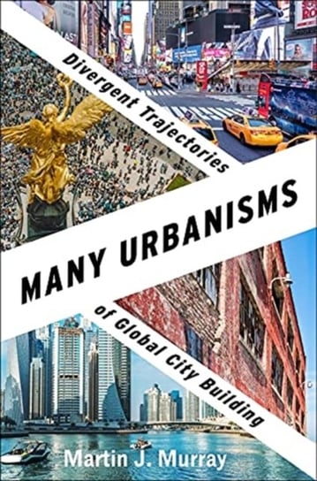 Many Urbanisms. Divergent Trajectories of Global City Building Martin J. Murray