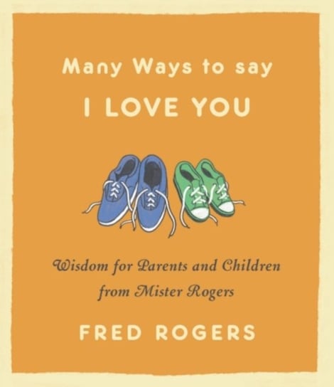 Many Ways to Say I Love You (Revised): Wisdom for Parents and Children from Mister Rogers Rogers Fred
