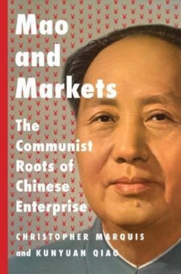 Mao and Markets: The Communist Roots of Chinese Enterprise Christopher Marquis