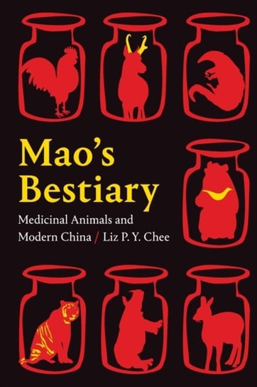 Maos Bestiary: Medicinal Animals and Modern China Liz P.Y. Chee