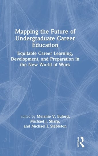 Mapping the Future of Undergraduate Career Education: Equitable Career Learning, Development, and Preparation in the New World of Work Opracowanie zbiorowe