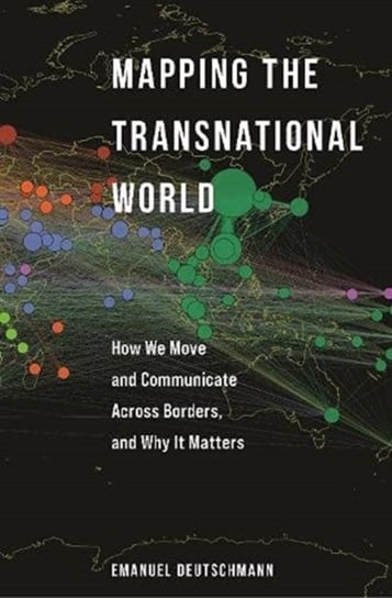 Mapping the Transnational World: How We Move and Communicate across Borders, and Why It Matters Emanuel Deutschmann