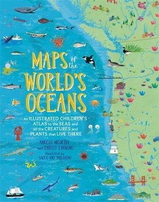 Maps of the World's Oceans: An Illustrated Children's Atlas to the Seas and all the Creatures and Plants that Live There Mojetta Angelo