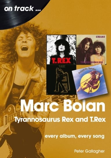 Marc Bolan. Tyrannosaurus Rex and T.Rex. Every Album, Every Song Peter Gallagher