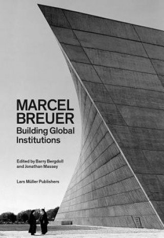 Marcel Breuer - Building Global Institutions Bergdoll Barry, Massey Jonathan