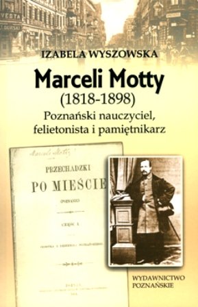 Marceli Motty (1818-1898). Poznański Nauczyciel, Felietonista i Pamiętnikarz Wyszowska Izabela