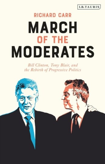 March of the Moderates: Bill Clinton, Tony Blair, and the Rebirth of Progressive Politics Richard Carr