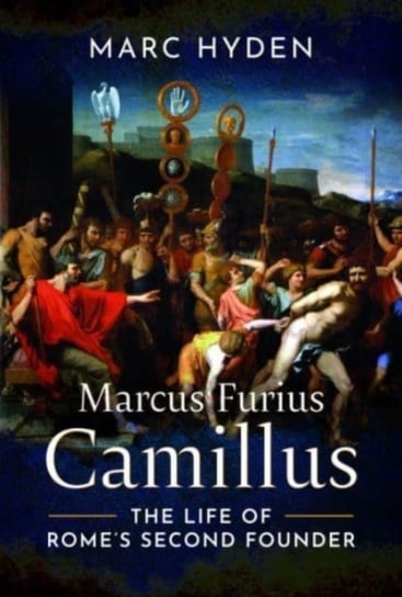Marcus Furius Camillus: The Life of Rome's Second Founder Pen & Sword Books Ltd