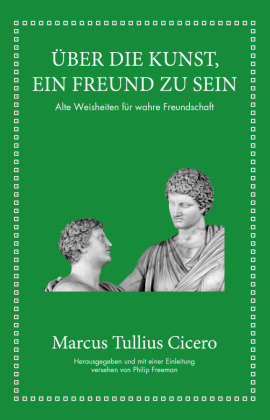 Marcus Tullius Cicero: Über die Kunst ein Freund zu sein FinanzBuch Verlag
