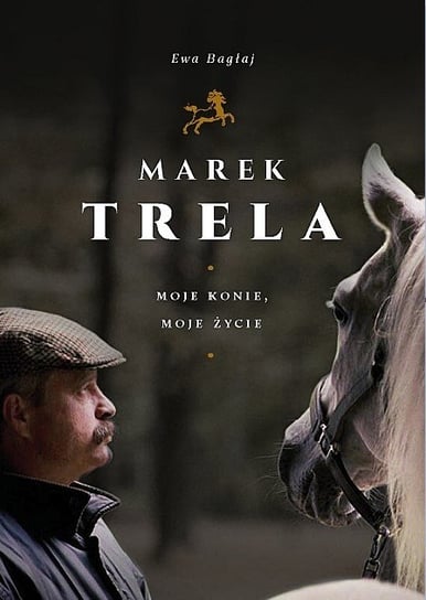 Marek Trela. Moje konie, moje życie Bagłaj Ewa