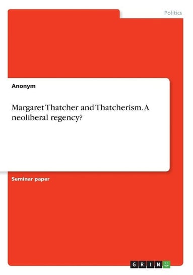 Margaret Thatcher and Thatcherism. A neoliberal regency? Anonym