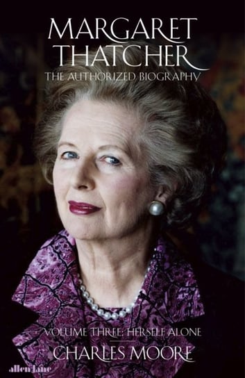 Margaret Thatcher. The Authorized Biography. Herself Alone. Volume 3 Moore Charles