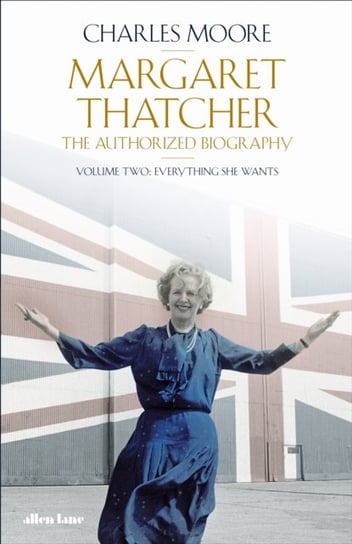 Margaret Thatcher: The Authorized Biography, Volume Two: Everything She Wants Moore Charles