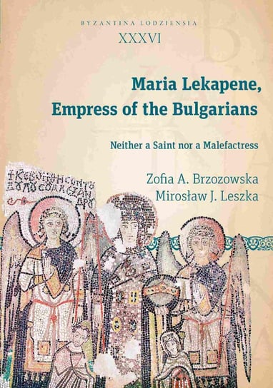 Maria Lekapene, Empress of the Bulgarians. Neither a Saint nor a Malefactress Brzozowska Zofia A., Leszka Mirosław J.