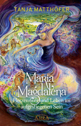Maria Magdalena - Herzensweg und Leben im aufgestiegenen Sein Amra Verlag
