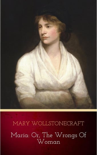 Maria: or, The Wrongs of Woman Wollstonecraft Mary