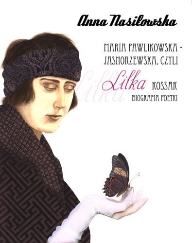 Maria Pawlikowska-Jasnorzewska czyli Lilka Kossak. Biografia poetki Nasiłowska Anna