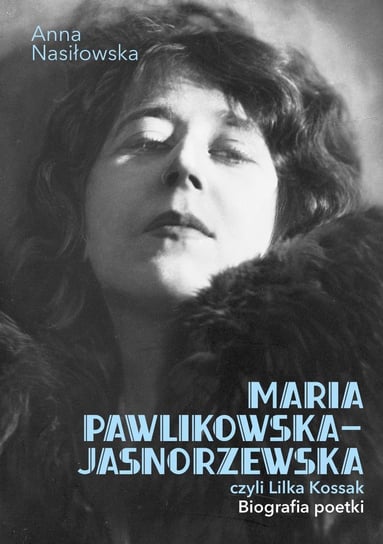 Maria Pawlikowska-Jasnorzewska, czyli Lilka Kossak. Biografia Poetki Nasiłowska Anna