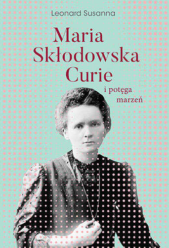 Maria Skłodowska-Curie i potęga marzeń Susanna Leonard