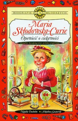Maria Skłodowska-Curie. Opowieść o ciekawości Opracowanie zbiorowe