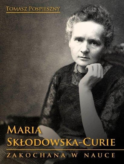 Maria Skłodowska-Curie. Zakochana w nauce Pospieszny Tomasz