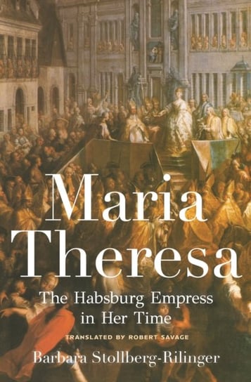 Maria Theresa: The Habsburg Empress in Her Time Barbara Stollberg-Rilinger
