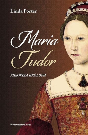 Maria Tudor. Pierwsza królowa Porter Linda