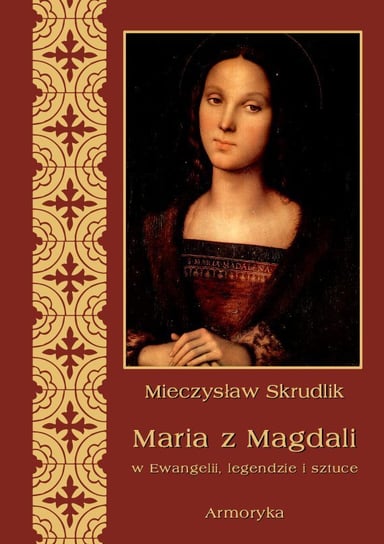 Maria z Magdali w Ewangelii, legendzie i sztuce Skrudlik Mieczysław