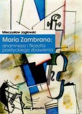 Maria Zambrano: Anamneza i filozofia poetyckiego zbawienia Jagłowski Mieczysław