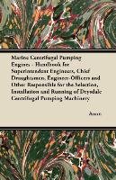 Marine Centrifugal Pumping Engines - Handbook for Superintendent Engineers, Chief Draughtsmen, Engineer-Officers and Other Responsible for the Selection, Installation and Running of Drysdale Centrifugal Pumping Machinery Anon