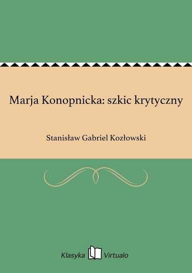 Marja Konopnicka: szkic krytyczny Kozłowski Stanisław Gabriel