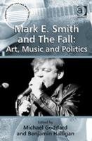Mark E. Smith and The Fall: Art, Music and Politics Goddard Michael