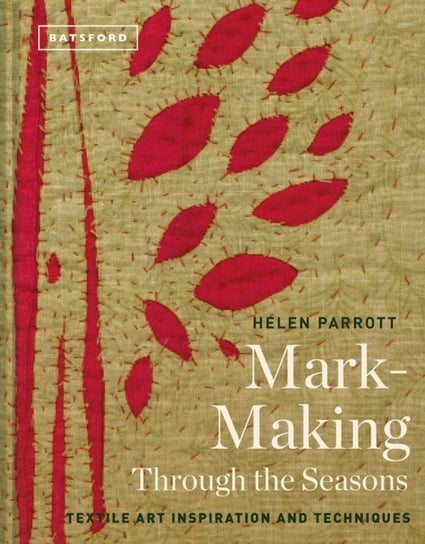 Mark-Making Through the Seasons: Textile Art Inspirations and Techniques Helen Parrott