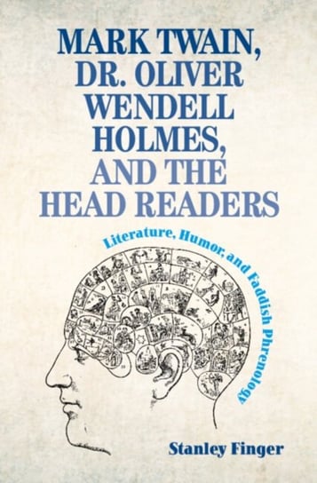 Mark Twain, Dr. Oliver Wendell Holmes, and the Head Readers: Literature, Humor, and Faddish Phrenology Opracowanie zbiorowe