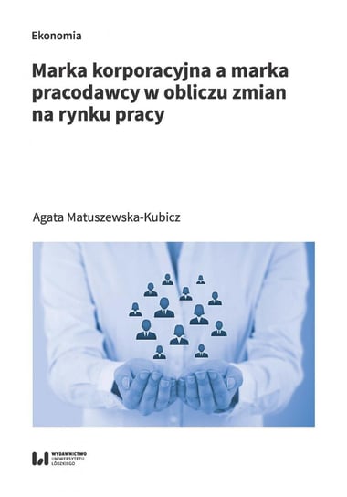 Marka korporacyjna a marka pracodawcy w obliczu zmian na rynku pracy Matuszewska-Kubicz Agata