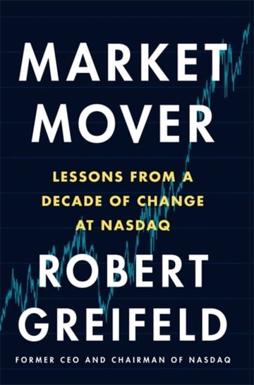 Market Mover: Lessons from a Decade of Change at Nasdaq Robert Greifeld