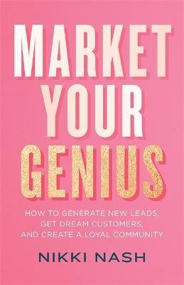 Market Your Genius. How to Generate New Leads, Get Dream Customers and Create a Loyal Community Hay House UK Ltd