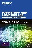 Marketing and Logistics Led Organizations: Creating and Operating Customer Focused Supply Networks Mason Robert, Evans Barry