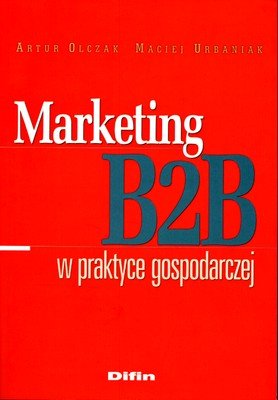 Marketing B2B w praktyce gospodarczej Urbaniak Maciej, Olczak Maciej