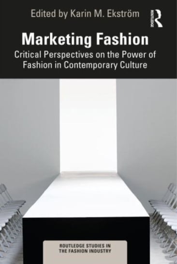 Marketing Fashion: Critical Perspectives on the Power of Fashion in Contemporary Culture Opracowanie zbiorowe