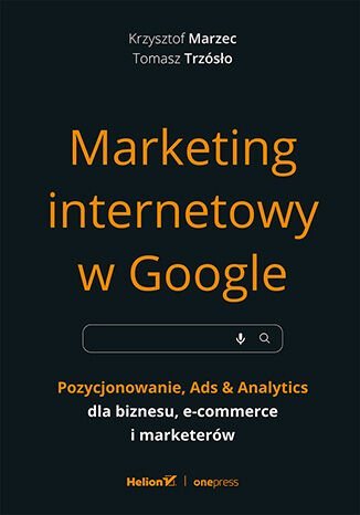 Marketing internetowy w Google. Pozycjonowanie, Ads & Analytics dla biznesu, e-commerce, marketerów - ebook mobi Trzósło Tomasz, Marzec Krzysztof