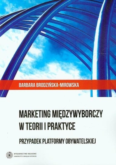 Marketing międzywyborczy w teorii i praktyce. Przypadek Platformy Obywatelskiej Brodzińska-Mirowska Barbara