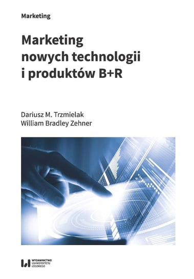 Marketing nowych technologii i produktów B+R Trzmielak Dariusz M., Zehner William Bradley