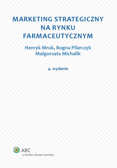 Marketing strategiczny na rynku farmaceutycznym Michalik Małgorzata, Mruk Henryk, Pilarczyk Bogna