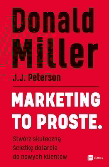 Marketing to proste. Stwórz skuteczną ścieżkę dotarcia do nowych klientów Miller Donald, J.J. Peterson