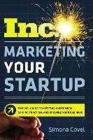 Marketing Your Startup: The Inc. Guide to Getting Customers, Gaining Traction, and Growing Your Business Covel Simona
