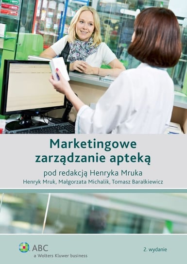 Marketingowe zarządzanie apteką Barałkiewicz Tomasz, Michalik Małgorzata, Mruk Henryk