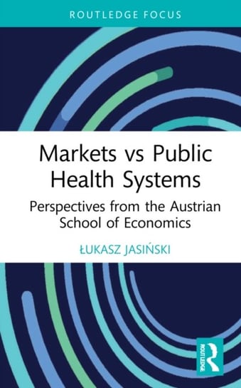 Markets vs Public Health Systems. Perspectives from the Austrian School of Economics Lukasz Jasinski